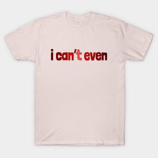 I can't even, millennial slang T-Shirt